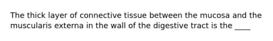 The thick layer of connective tissue between the mucosa and the muscularis externa in the wall of the digestive tract is the ____