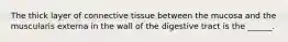 The thick layer of connective tissue between the mucosa and the muscularis externa in the wall of the digestive tract is the ______.