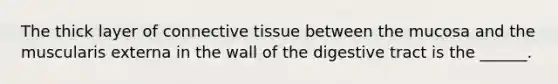 The thick layer of connective tissue between the mucosa and the muscularis externa in the wall of the digestive tract is the ______.