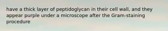 have a thick layer of peptidoglycan in their cell wall, and they appear purple under a microscope after the Gram-staining procedure