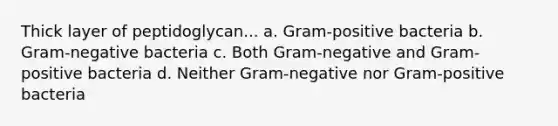 Thick layer of peptidoglycan... a. Gram-positive bacteria b. Gram-negative bacteria c. Both Gram-negative and Gram-positive bacteria d. Neither Gram-negative nor Gram-positive bacteria