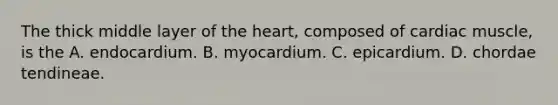 The thick middle layer of the heart, composed of cardiac muscle, is the A. endocardium. B. myocardium. C. epicardium. D. chordae tendineae.