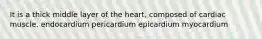 It is a thick middle layer of the heart, composed of cardiac muscle. endocardium pericardium epicardium myocardium