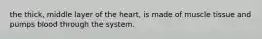 the thick, middle layer of the heart, is made of muscle tissue and pumps blood through the system.