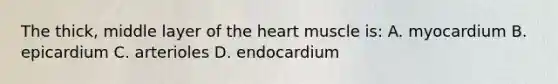 The thick, middle layer of the heart muscle is: A. myocardium B. epicardium C. arterioles D. endocardium