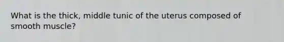 What is the thick, middle tunic of the uterus composed of smooth muscle?