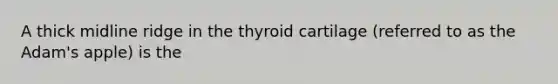 A thick midline ridge in the thyroid cartilage (referred to as the Adam's apple) is the