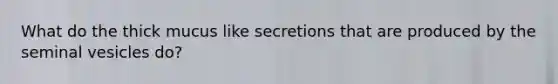 What do the thick mucus like secretions that are produced by the seminal vesicles do?