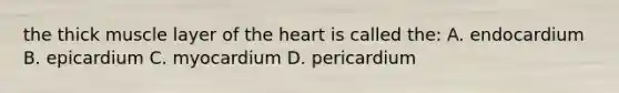 the thick muscle layer of the heart is called the: A. endocardium B. epicardium C. myocardium D. pericardium