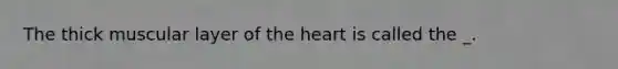 The thick muscular layer of the heart is called the _.