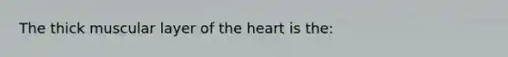 The thick muscular layer of <a href='https://www.questionai.com/knowledge/kya8ocqc6o-the-heart' class='anchor-knowledge'>the heart</a> is the: