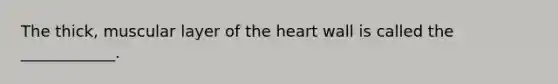 The thick, muscular layer of the heart wall is called the ____________.