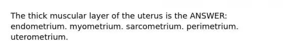 The thick muscular layer of the uterus is the ANSWER: endometrium. myometrium. sarcometrium. perimetrium. uterometrium.