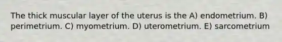 The thick muscular layer of the uterus is the A) endometrium. B) perimetrium. C) myometrium. D) uterometrium. E) sarcometrium