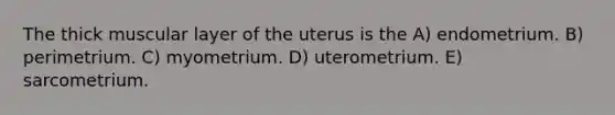 The thick muscular layer of the uterus is the A) endometrium. B) perimetrium. C) myometrium. D) uterometrium. E) sarcometrium.