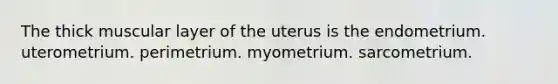 The thick muscular layer of the uterus is the endometrium. uterometrium. perimetrium. myometrium. sarcometrium.