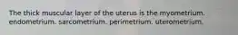 The thick muscular layer of the uterus is the myometrium. endometrium. sarcometrium. perimetrium. uterometrium.