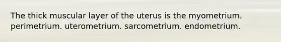 The thick muscular layer of the uterus is the myometrium. perimetrium. uterometrium. sarcometrium. endometrium.