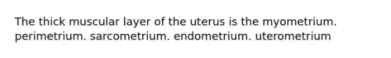 The thick muscular layer of the uterus is the myometrium. perimetrium. sarcometrium. endometrium. uterometrium