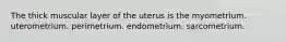 The thick muscular layer of the uterus is the myometrium. uterometrium. perimetrium. endometrium. sarcometrium.