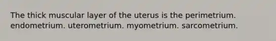 The thick muscular layer of the uterus is the perimetrium. endometrium. uterometrium. myometrium. sarcometrium.