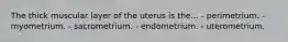 The thick muscular layer of the uterus is the... - perimetrium. - myometrium. - sacrometrium. - endometrium. - uterometrium.