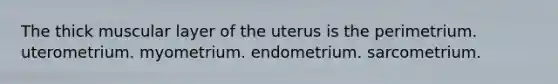 The thick muscular layer of the uterus is the perimetrium. uterometrium. myometrium. endometrium. sarcometrium.