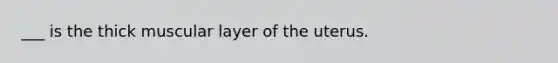___ is the thick muscular layer of the uterus.