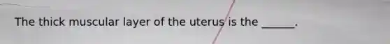 The thick muscular layer of the uterus is the ______.