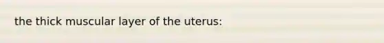 the thick muscular layer of the uterus: