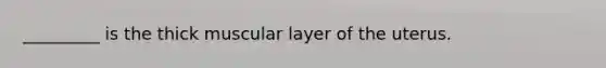 _________ is the thick muscular layer of the uterus.