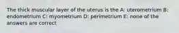 The thick muscular layer of the uterus is the A: uterometrium B: endometrium C: myometrium D: perimetrium E: none of the answers are correct