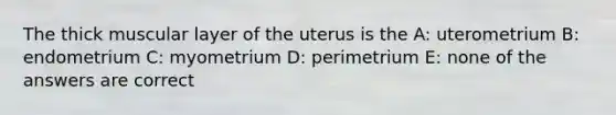 The thick muscular layer of the uterus is the A: uterometrium B: endometrium C: myometrium D: perimetrium E: none of the answers are correct