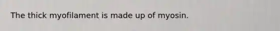 The thick myofilament is made up of myosin.