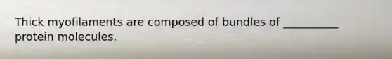 Thick myofilaments are composed of bundles of __________ protein molecules.