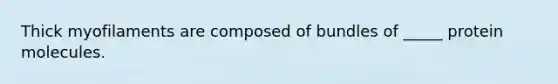 Thick myofilaments are composed of bundles of _____ protein molecules.