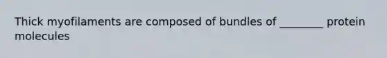 Thick myofilaments are composed of bundles of ________ protein molecules