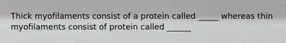 Thick myofilaments consist of a protein called _____ whereas thin myofilaments consist of protein called ______