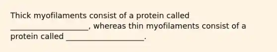 Thick myofilaments consist of a protein called ____________________, whereas thin myofilaments consist of a protein called ____________________.