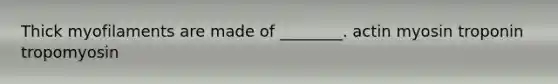 Thick myofilaments are made of ________. actin myosin troponin tropomyosin