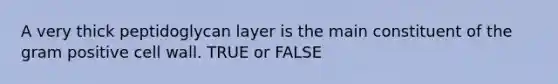 A very thick peptidoglycan layer is the main constituent of the gram positive cell wall. TRUE or FALSE