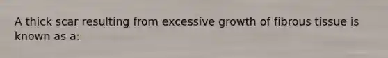 A thick scar resulting from excessive growth of fibrous tissue is known as a: