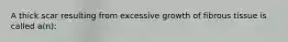 A thick scar resulting from excessive growth of fibrous tissue is called a(n):