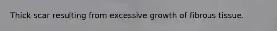 Thick scar resulting from excessive growth of fibrous tissue.
