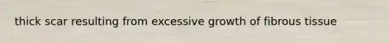 thick scar resulting from excessive growth of fibrous tissue