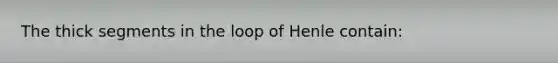 The thick segments in the loop of Henle contain: