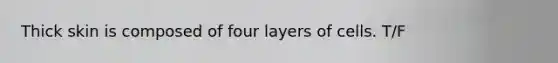 Thick skin is composed of four layers of cells. T/F