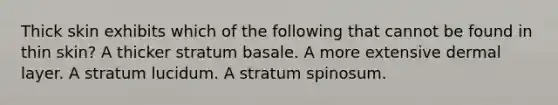 Thick skin exhibits which of the following that cannot be found in thin skin? A thicker stratum basale. A more extensive dermal layer. A stratum lucidum. A stratum spinosum.