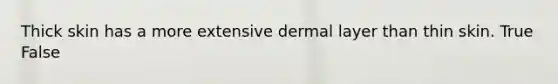 Thick skin has a more extensive dermal layer than thin skin. True False