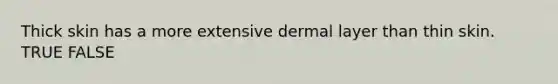 Thick skin has a more extensive dermal layer than thin skin. TRUE FALSE